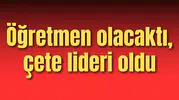 Öğretmen olacaktı, çete lideri oldu