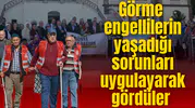 Görme engellilerin yaşadığı sorunları uygulayarak gördüler