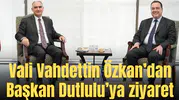 Vali Vahdettin Özkan’dan Başkan Dutlulu’ya ziyaret