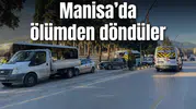 Manisa’da ölümden döndüler