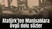 Atatürk’ten Manisalılara övgü dolu sözler