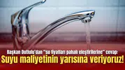 Başkan Dutlulu’dan “su fiyatları pahalı eleştirilerine” cevap: Suyu maliyetinin yarısına veriyoruz!