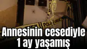 Annesinin cesediyle 1 ay yaşamış