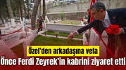 Özgür Özel kongre öncesi Ferdi Zeyrek'in kabrini ziyaret etti