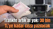 Trafikte artık af yok: 30 bin TL'ye kadar ceza yazılacak