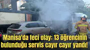 Manisa'da feci olay: 13 öğrencinin olduğu servis cayır cayır yandı!