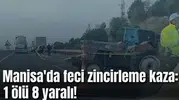 Manisa'da feci zincirleme kaza: 1 ölü 8 yaralı!