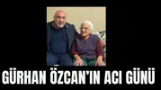 Gürhan Özcan'ın acı günü