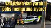 Vali Özkan'dan ağır yaralı polis memuruna ziyaret