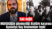 Müftülüğün gönderdiği Atatürk kararına Ayasofya Baş İmamından tepki