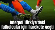Korkulan oldu! Interpol Türkiye'deki 600 futbolcu için devreye girdi