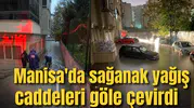 Manisa'da sağanak yağış caddeleri göle çevirdi