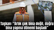 Taşkan: “Artık çok bina değil, doğru bina yapma dönemi başladı”