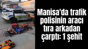 Manisa'da trafik polisinin aracı tıra arkadan çarptı: 1 şehit