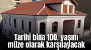 Tarihi bina 100. yaşını müze olarak karşılayacak