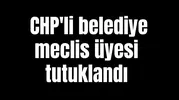 CHP'li belediye meclis üyesi tutuklandı