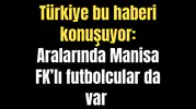 Türkiye bu haberi konuşuyor: Aralarında Manisa FK’lı futbolcularda var