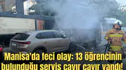 Manisa'da feci olay: 13 öğrencinin olduğu servis cayır cayır yandı!