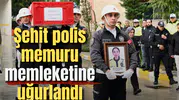 Şehit polis memuru memleketine uğurlandı