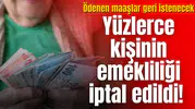 Yüzlerce kişinin emekliliği iptal edildi!