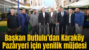 Başkan Dutlulu’dan Karaköy Pazaryeri’ne ziyaret