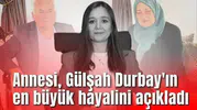 Annesi, Gülşah Durbay'ın en büyük hayalini açıkladı