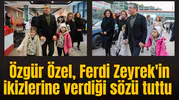 Özgür Özel, Ferdi Zeyrek'in ikizlerine verdiği sözü tuttu