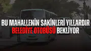 Bu mahallenin sakinleri yıllardır belediye otobüsü bekliyor