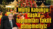 Müftü Kabukçu: Başka toplumları taklit etmemeliyiz