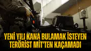 Yeni yılı kana bulamak isteyen terörist MİT'ten kaçamadı