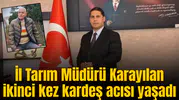 İl Tarım Müdürü Karayılan ikinci kez kardeş acısı yaşadı