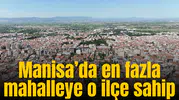 Manisa’da en fazla mahalleye o ilçe sahip