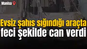 Evsiz şahıs sığındığı araçta feci şekilde can verdi