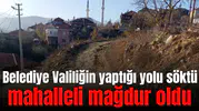 Belediye Valiliğin yaptığı yolu söktü, mahalleli mağdur oldu