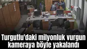 Turgutlu'daki milyonluk vurgun kameraya böyle yakalandı