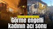 Manisa'da yangın felaketi: Görme engelli kadının acı sonu