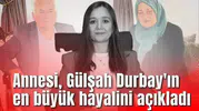 Annesi, Gülşah Durbay'ın en büyük hayalini açıkladı