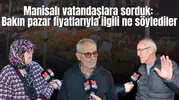 Manisalı vatandaşlara sorduk:  Bakın pazar fiyatlarıyla ilgili ne söylediler