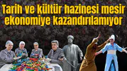 Tarih ve kültür hazinesi mesir ekonomiye kazandırılamıyor