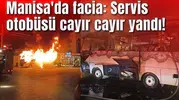 Manisa'da facia: Servis otobüsü cayır cayır yandı!