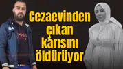 Cezaevinden çıkan karısını öldürüyor