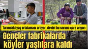 Gençler fabrikalarda köyler yaşlılara kaldı