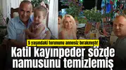5 yaşındaki torununu annesiz bırakmıştı! Katil kayınpeder sözde namusunu temizlemiş