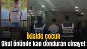 Okul önünde kan donduran cinayet
