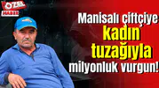 Manisalı çiftçiye kadın tuzağıyla milyonluk vurgun!