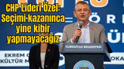 CHP Lideri Özel: Seçimi kazanınca yine kibir yapmayacağız
