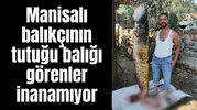 Manisalı balıkçının tutuğu balığı görenler inanamıyor