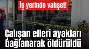 İş yerinde vahşet! Çalışan elleri ayakları bağlanarak öldürüldü
