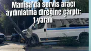 Manisa’da servis aracı aydınlatma direğine çarptı: 1 Yaralı