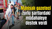 Manisalı gazeteci zorlu şartlardaki müdahaleye destek verdi